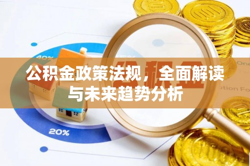 代县公积金政策法规，全面解读与未来趋势分析