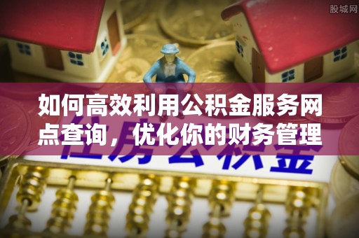 代县如何高效利用公积金服务网点查询，优化你的财务管理