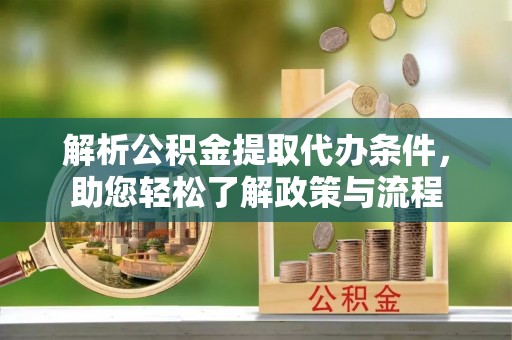 代县解析公积金提取代办条件，助您轻松了解政策与流程