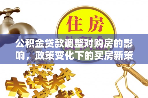 代县公积金贷款调整对购房的影响，政策变化下的买房新策略