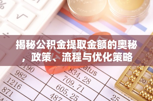 代县揭秘公积金提取金额的奥秘，政策、流程与优化策略