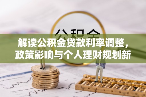 代县解读公积金贷款利率调整，政策影响与个人理财规划新思路