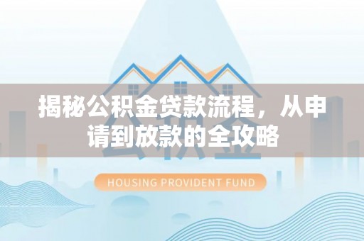 代县揭秘公积金贷款流程，从申请到放款的全攻略