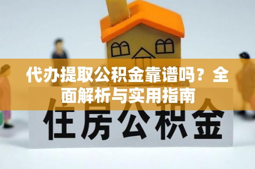 代县代办提取公积金靠谱吗？全面解析与实用指南