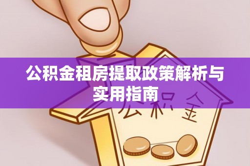 代县公积金租房提取政策解析与实用指南