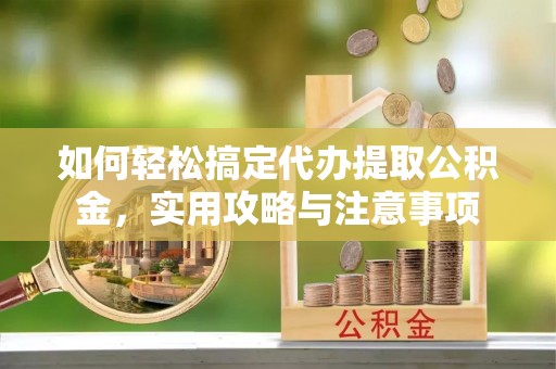代县如何轻松搞定代办提取公积金，实用攻略与注意事项