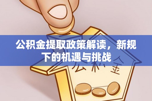 代县公积金提取政策解读，新规下的机遇与挑战