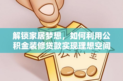 代县解锁家居梦想，如何利用公积金装修贷款实现理想空间