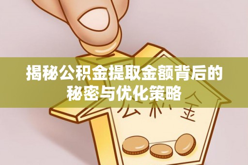 代县揭秘公积金提取金额背后的秘密与优化策略