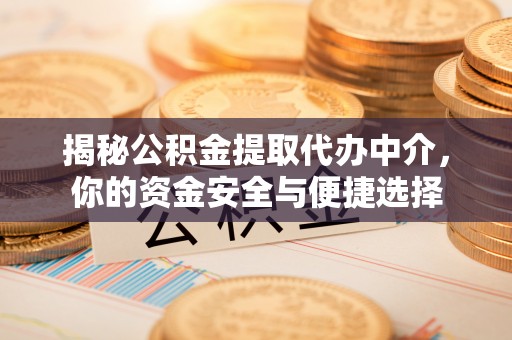 代县揭秘公积金提取代办中介，你的资金安全与便捷选择