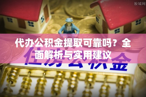 代县代办公积金提取可靠吗？全面解析与实用建议