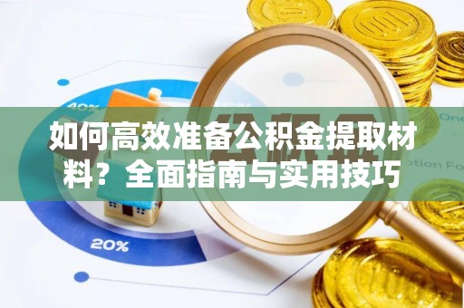 代县如何高效准备公积金提取材料？全面指南与实用技巧