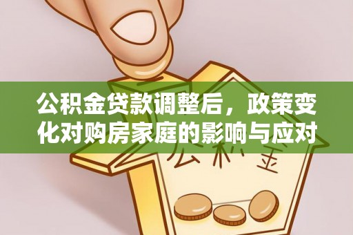 代县公积金贷款调整后，政策变化对购房家庭的影响与应对策略