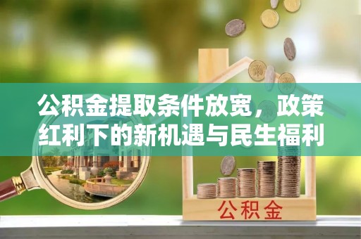 代县公积金提取条件放宽，政策红利下的新机遇与民生福利