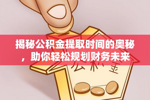 代县揭秘公积金提取时间的奥秘，助你轻松规划财务未来