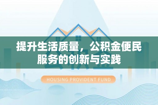 代县提升生活质量，公积金便民服务的创新与实践