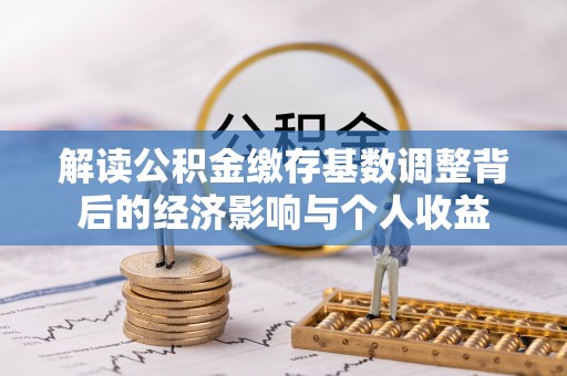 代县解读公积金缴存基数调整背后的经济影响与个人收益