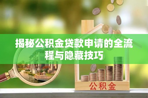 代县揭秘公积金贷款申请的全流程与隐藏技巧