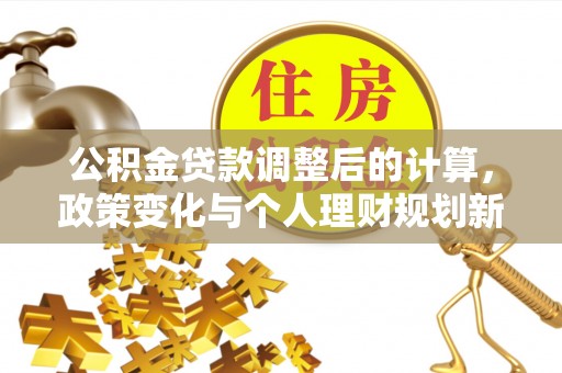 代县公积金贷款调整后的计算，政策变化与个人理财规划新思路