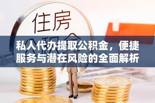 代县私人代办提取公积金，便捷服务与潜在风险的全面解析