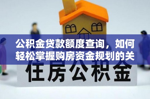 代县公积金贷款额度查询，如何轻松掌握购房资金规划的关键