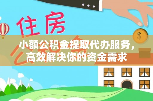 代县小额公积金提取代办服务，高效解决你的资金需求