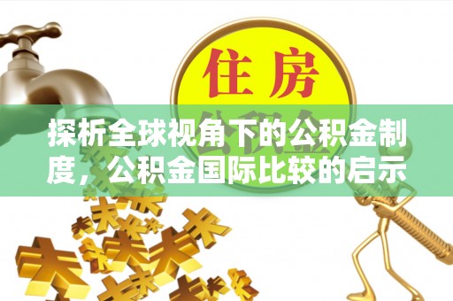 代县探析全球视角下的公积金制度，公积金国际比较的启示与借鉴