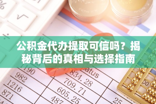 代县公积金代办提取可信吗？揭秘背后的真相与选择指南