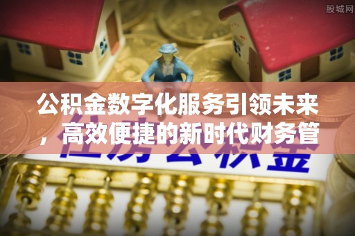 代县公积金数字化服务引领未来，高效便捷的新时代财务管理