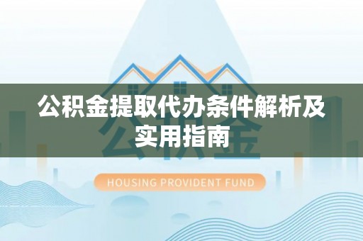 代县公积金提取代办条件解析及实用指南