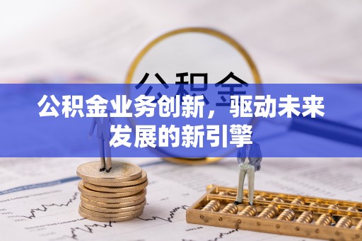 代县公积金业务创新，驱动未来发展的新引擎