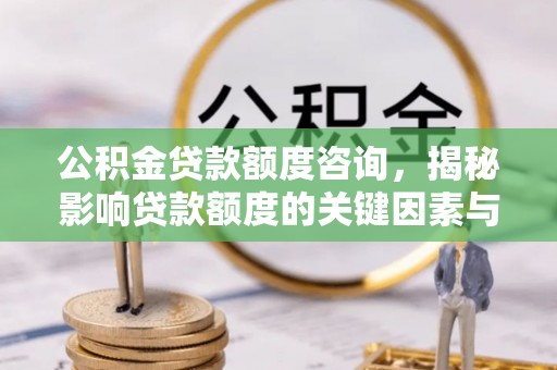 代县公积金贷款额度咨询，揭秘影响贷款额度的关键因素与实用攻略