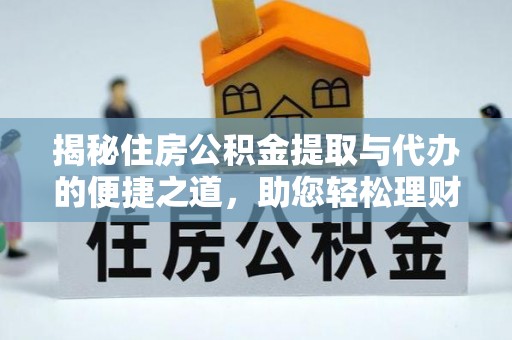 代县揭秘住房公积金提取与代办的便捷之道，助您轻松理财