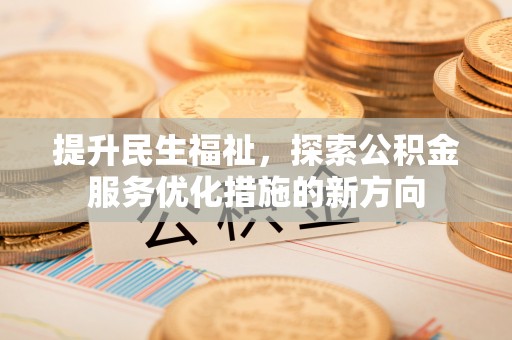 代县提升民生福祉，探索公积金服务优化措施的新方向