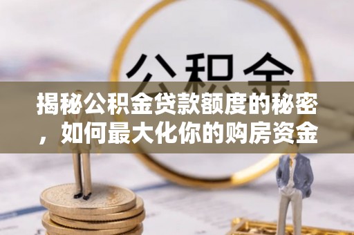 代县揭秘公积金贷款额度的秘密，如何最大化你的购房资金