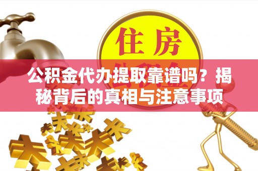 代县公积金代办提取靠谱吗？揭秘背后的真相与注意事项