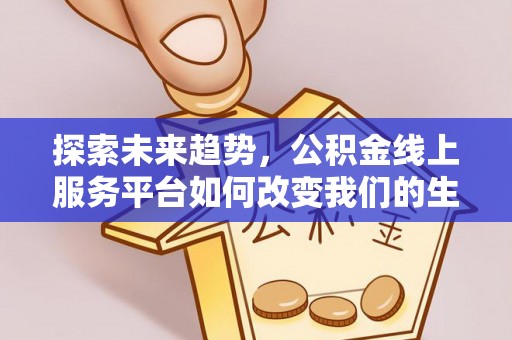 代县探索未来趋势，公积金线上服务平台如何改变我们的生活