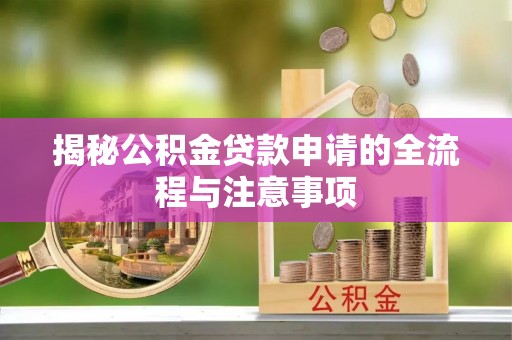 代县揭秘公积金贷款申请的全流程与注意事项