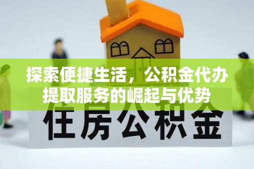 代县探索便捷生活，公积金代办提取服务的崛起与优势