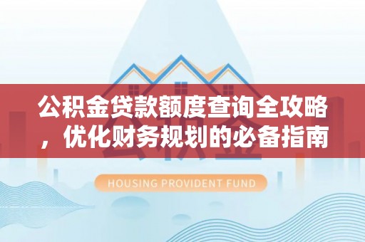 代县公积金贷款额度查询全攻略，优化财务规划的必备指南
