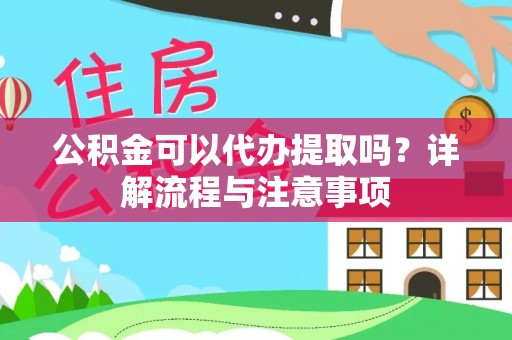代县公积金可以代办提取吗？详解流程与注意事项