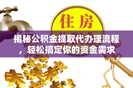 代县揭秘公积金提取代办理流程，轻松搞定你的资金需求