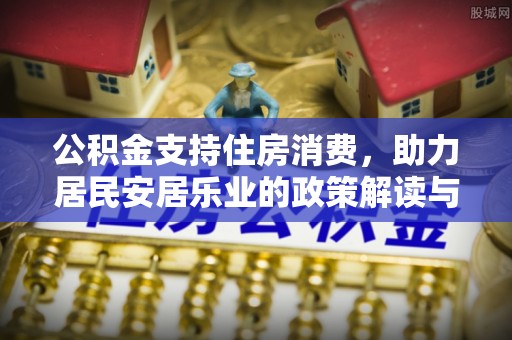 代县公积金支持住房消费，助力居民安居乐业的政策解读与展望