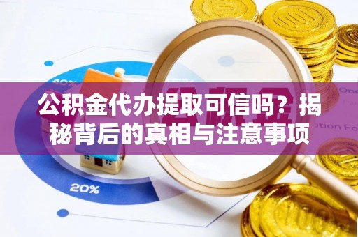 代县公积金代办提取可信吗？揭秘背后的真相与注意事项