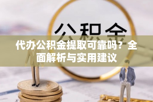 代县代办公积金提取可靠吗？全面解析与实用建议