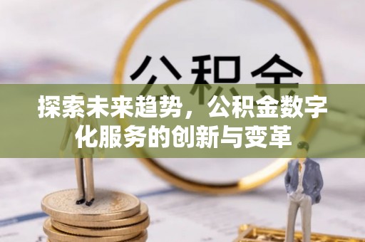 代县探索未来趋势，公积金数字化服务的创新与变革