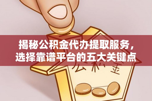 代县揭秘公积金代办提取服务，选择靠谱平台的五大关键点