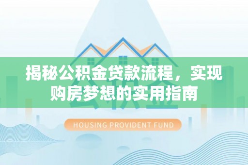 代县揭秘公积金贷款流程，实现购房梦想的实用指南