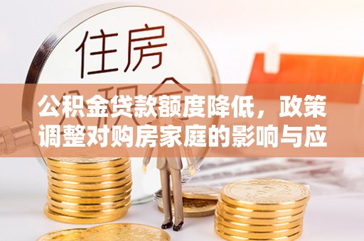 代县公积金贷款额度降低，政策调整对购房家庭的影响与应对策略