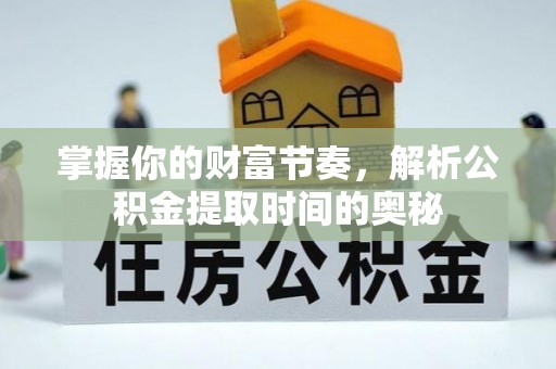 代县掌握你的财富节奏，解析公积金提取时间的奥秘